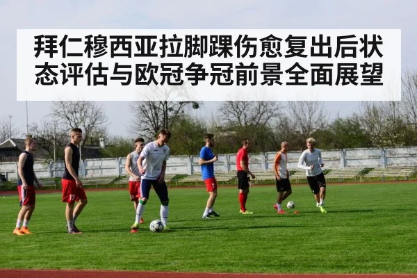 拜仁穆西亚拉脚踝伤愈复出后状态评估与欧冠争冠前景全面展望