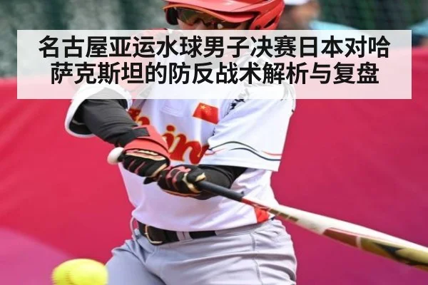 名古屋亚运水球男子决赛日本对哈萨克斯坦的防反战术解析与复盘