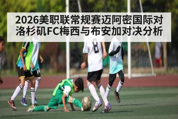 2026美职联常规赛迈阿密国际对洛杉矶FC梅西与布安加对决分析